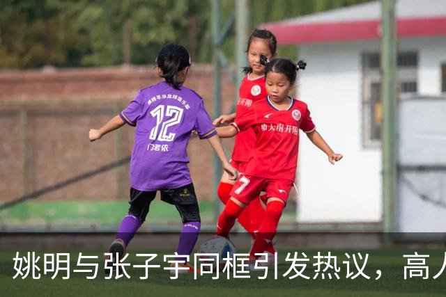 姚明与张子宇同框引发热议，高人气球员身高差引发关注