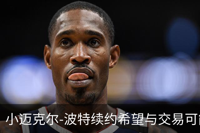 小迈克尔-波特续约希望与交易可能
