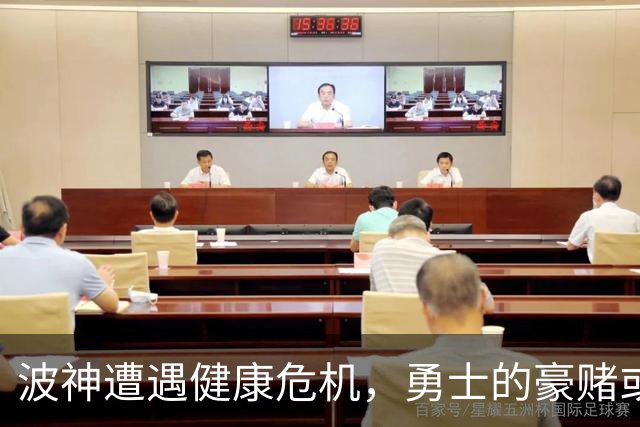 波神遭遇健康危机，勇士的豪赌或成灾难