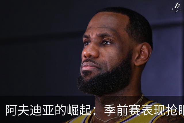 阿夫迪亚的崛起：季前赛表现抢眼，成开拓者新领袖