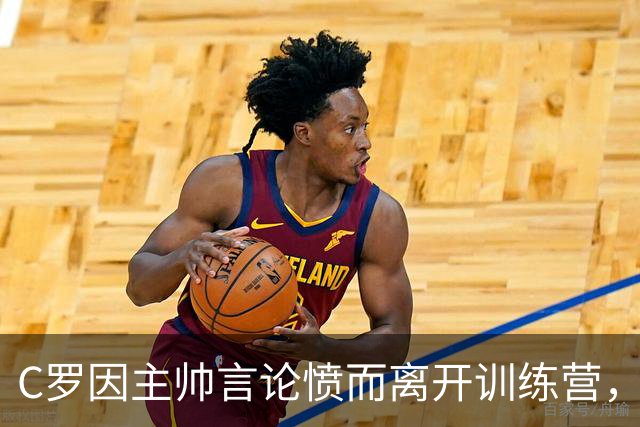 C罗因主帅言论愤而离开训练营，引发队友震惊